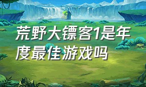 荒野大镖客1是年度最佳游戏吗