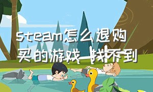 steam怎么退购买的游戏 找不到