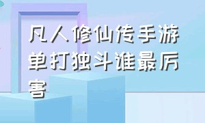 凡人修仙传手游单打独斗谁最厉害