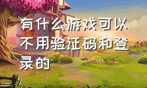 有什么游戏可以不用验证码和登录的