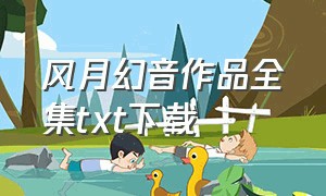 风月幻音作品全集txt下载