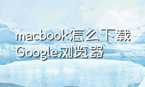 macbook怎么下载Google浏览器