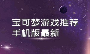 宝可梦游戏推荐手机版最新