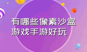 有哪些像素沙盒游戏手游好玩