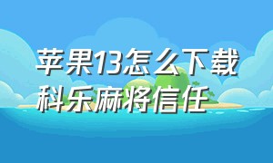 苹果13怎么下载科乐麻将信任