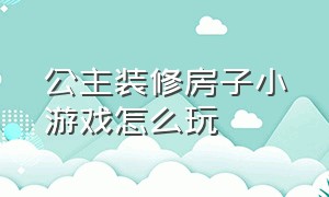 公主装修房子小游戏怎么玩