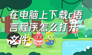 在电脑上下载c语言程序怎么打开文件