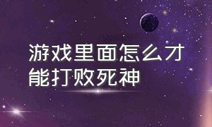 游戏里面怎么才能打败死神