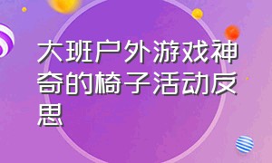 大班户外游戏神奇的椅子活动反思