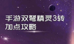 手游双弩精灵3转加点攻略