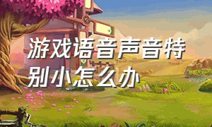 游戏语音声音特别小怎么办