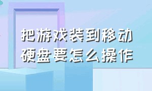 把游戏装到移动硬盘要怎么操作