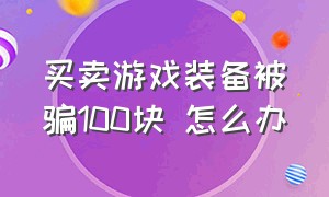 买卖游戏装备被骗100块 怎么办