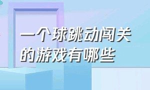 一个球跳动闯关的游戏有哪些