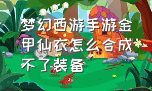 梦幻西游手游金甲仙衣怎么合成不了装备