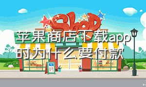 苹果商店下载app时为什么要付款