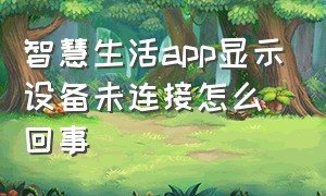 智慧生活app显示设备未连接怎么回事