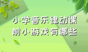 小学音乐律动课前小游戏有哪些