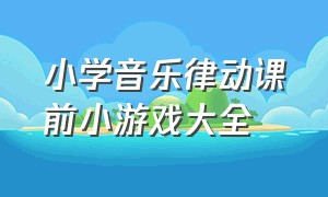 小学音乐律动课前小游戏大全