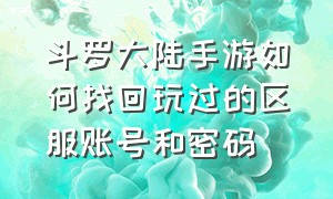 斗罗大陆手游如何找回玩过的区服账号和密码