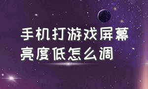 手机打游戏屏幕亮度低怎么调