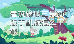 建筑模拟三最新版手机版怎么下载