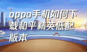 oppo手机如何下载和平精英低配版本