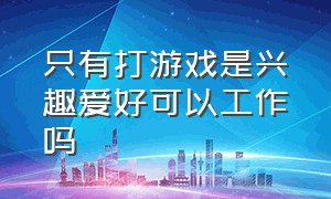 只有打游戏是兴趣爱好可以工作吗