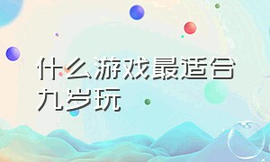 什么游戏最适合九岁玩