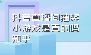 抖音直播间抽奖小游戏是真的吗知乎