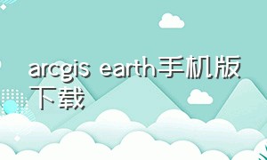 arcgis earth手机版下载