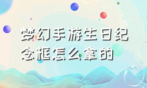 梦幻手游生日纪念框怎么拿的