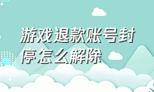 游戏退款账号封停怎么解除