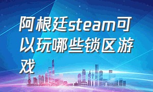 阿根廷steam可以玩哪些锁区游戏