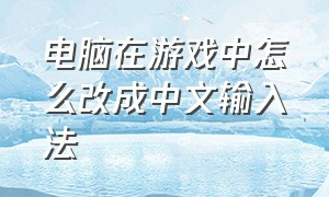 电脑在游戏中怎么改成中文输入法