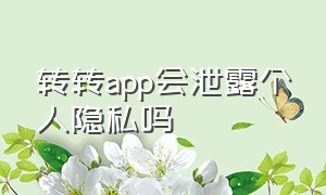 转转app会泄露个人隐私吗