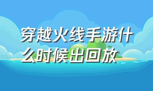 穿越火线手游什么时候出回放