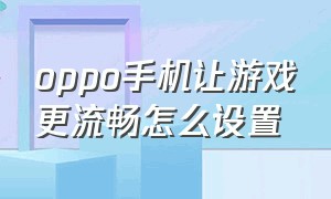 oppo手机让游戏更流畅怎么设置