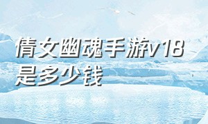 倩女幽魂手游v18是多少钱