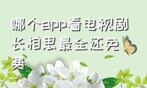 哪个app看电视剧长相思最全还免费