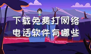 下载免费打网络电话软件有哪些