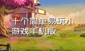 十个简单易玩小游戏手机版