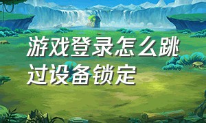 游戏登录怎么跳过设备锁定