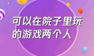 可以在院子里玩的游戏两个人