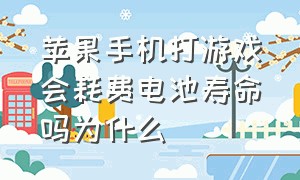 苹果手机打游戏会耗费电池寿命吗为什么