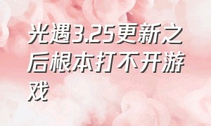 光遇3.25更新之后根本打不开游戏