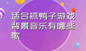 适合抓鸭子游戏背景音乐有哪些歌