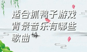 适合抓鸭子游戏背景音乐有哪些歌曲