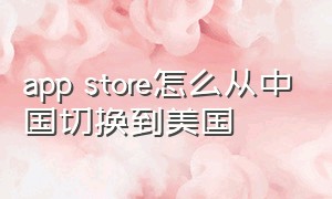 app store怎么从中国切换到美国