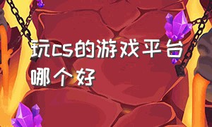 玩cs的游戏平台哪个好